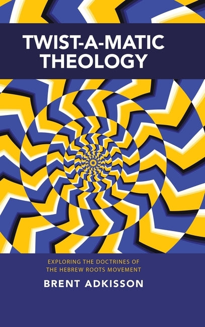 Twist-A-Matic Theology: Exploring the Doctrines of the Hebrew Roots Movement by Adkisson, Brent