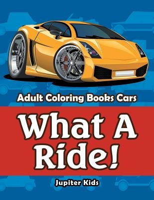 What A Ride!: Adult Coloring Books Cars by Jupiter Kids