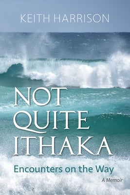 Not Quite Ithaka: Encounters on the Way: A Memoir by Harrison, Keith