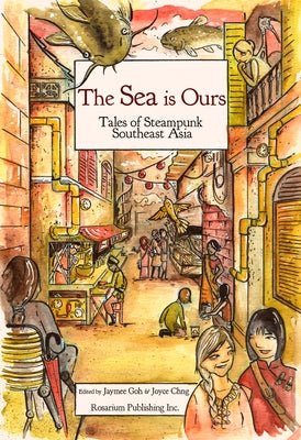 The Sea Is Ours: Tales from Steampunk Southeast Asia by Goh, Jaymee