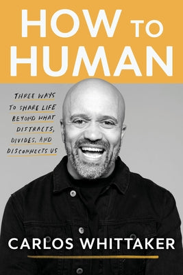 How to Human: Three Ways to Share Life Beyond What Distracts, Divides, and Disconnects Us by Whittaker, Carlos