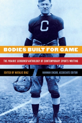 Bodies Built for Game: The Prairie Schooner Anthology of Contemporary Sports Writing by Diaz, Natalie