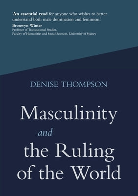 Masculinity and the Ruling of the World by Thompson, Denise