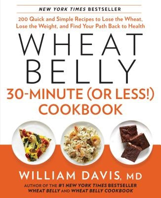 Wheat Belly 30-Minute (or Less!) Cookbook: 200 Quick and Simple Recipes to Lose the Wheat, Lose the Weight, and Find Your P Ath Back to Health by Davis, William