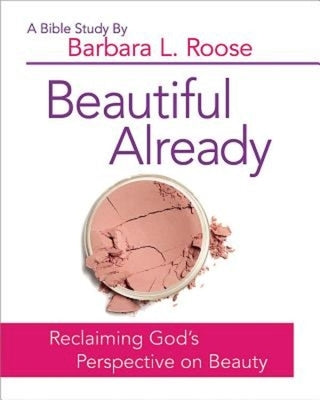 Beautiful Already - Women's Bible Study Participant Book: Reclaiming God's Perspective on Beauty by Roose, Barb