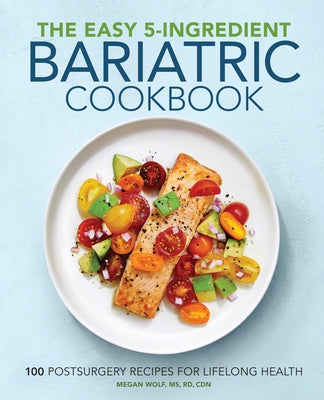 The Easy 5-Ingredient Bariatric Cookbook: 100 Postsurgery Recipes for Lifelong Health by Wolf, Megan, Rd