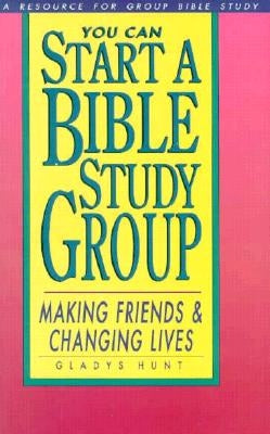You Can Start a Bible Study: Making Friends, Changing Lives by Hunt, Gladys M.