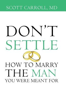 Don't Settle: How to Marry the Man You Were Meant For by Carroll MD, Scott