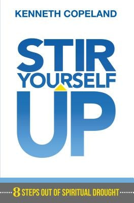 Stir Yourself Up: 8 Steps Out of Spiritual Drought by Copeland, Kenneth