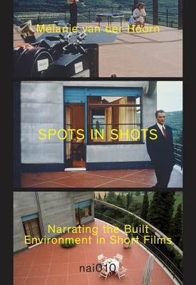 Spots in Shots: Narrating the Built Environment in Short Film by Van Der Hoorn, Melanie