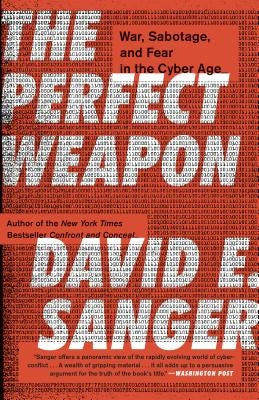 The Perfect Weapon: War, Sabotage, and Fear in the Cyber Age by Sanger, David E.
