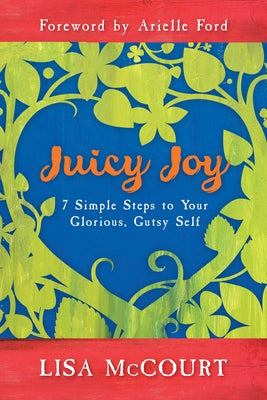 Juicy Joy: 7 Simple Steps to Your Glorious, Gutsy Self by McCourt, Lisa
