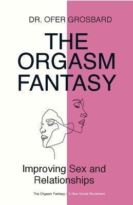The Orgasm Fantasy: Improving Sex and Relationships by Grosbard, Ofer