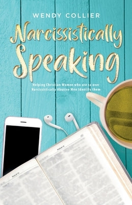 Narcissistically Speaking: Helping Christian Women who are so over Narcissistically Abusive Men Identify them by Collier, Wendy