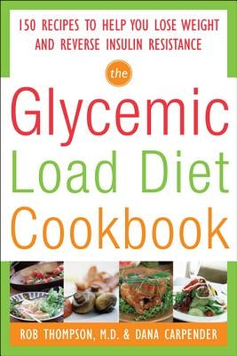 The Glycemic-Load Diet Cookbook: 150 Recipes to Help You Lose Weight and Reverse Insulin Resistance by Thompson, Rob