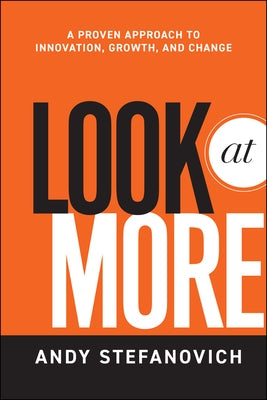 Look at More: A Proven Approach to Innovation, Growth, and Change by Stefanovich, Andy