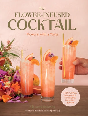 The Flower-Infused Cocktail: Flowers, with a Twist by Brown, Alyson