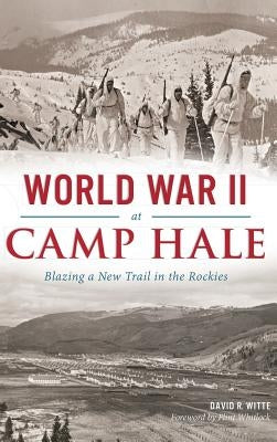 World War II at Camp Hale: Blazing a New Trail in the Rockies by Witte, David R.
