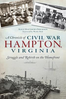 A Chronicle of Civil War Hampton, Virginia: Struggle and Rebirth on the Homefront by Erickson, Alice