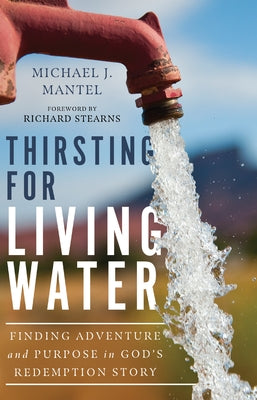 Thirsting for Living Water: Finding Adventure and Purpose in God's Redemption Story by Mantel, Michael J.