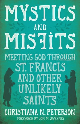 Mystics and Misfits: Meeting God Through St. Francis and Other Unlikely Saints by Peterson, Christiana N.