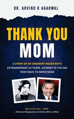 Thank You MOM: A Story of an Ordinary Indian Boy's Extraordinary 44 Years Journey in the USA now Back to Serve Mom by Agarwal, Arvind K.