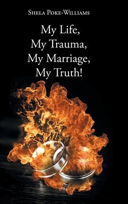 My Life, My Trauma, My Marriage, My Truth! by Poke-Williams, Shela
