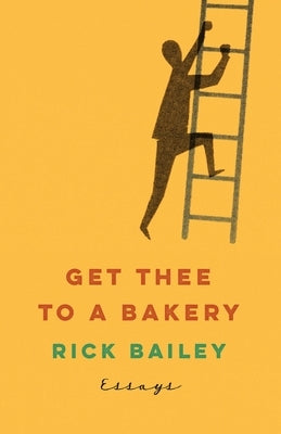 Get Thee to a Bakery: Essays by Bailey, Rick