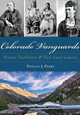 Colorado Vanguards: Historic Trailblazers and Their Local Legacies by Perry, Phyllis J.