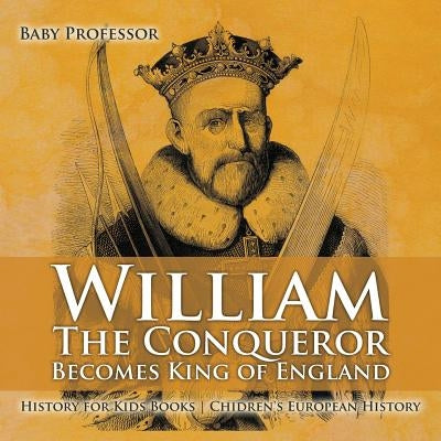 William The Conqueror Becomes King of England - History for Kids Books - Chidren's European History by Baby Professor