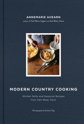Modern Country Cooking: Kitchen Skills and Seasonal Recipes from Salt Water Farm by Ahearn, Annemarie