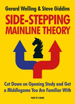 Side-Stepping Mainline Theory: Cut Down on Chess Opening Study and Get a Middlegame You Are Familiar with by Welling, Gerard
