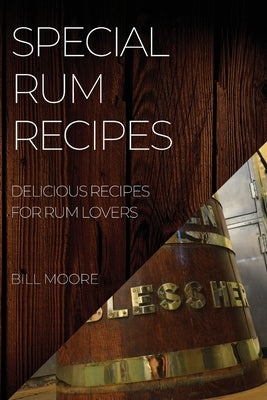 Special Rum Recipes: Delicious Recipes for Rum Lovers by Moore, Bill
