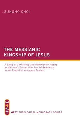 The Messianic Kingship of Jesus: A Study of Christology and Redemptive History in Matthew's Gospel with Special Reference to the Royal-Enthronement Ps by Choi, Sungho