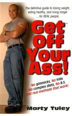 Get Off Your Ass!: The Definitive Guide to Losing Weight, Eating Healthy, and Living Longer...for Real People by Tuley, Marty