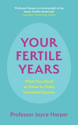 Your Fertile Years: What Everyone Needs to Know about Making Informed Choices by Harper, Joyce