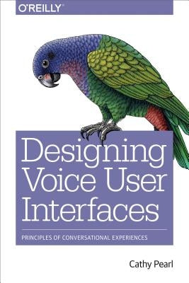 Designing Voice User Interfaces: Principles of Conversational Experiences by Pearl, Cathy