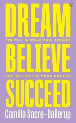 Dream, Believe, Succeed: Strictly Inspirational Actions for Achieving Your Dreams by Sacre-Dallerup, Camilla