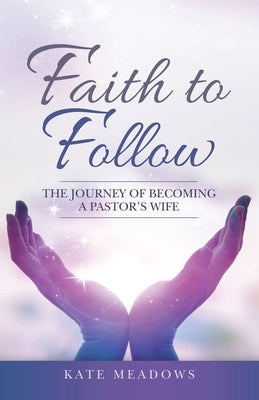 Faith to Follow: The Journey of Becoming a Pastor's Wife by Meadows, Kate