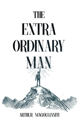 The Extraordinary Man: Reconnect to Your Masculine Power to Achieve Purpose, Freedom & Wealth by Magoulianiti, Arthur