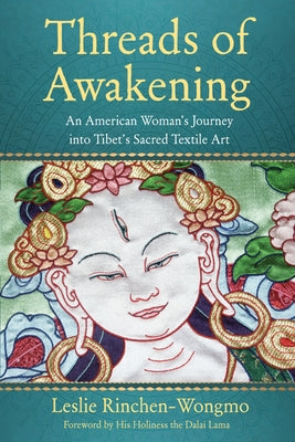 Threads of Awakening: An American Woman's Journey Into Tibet's Sacred Textile Art by Rinchen-Wongmo, Leslie