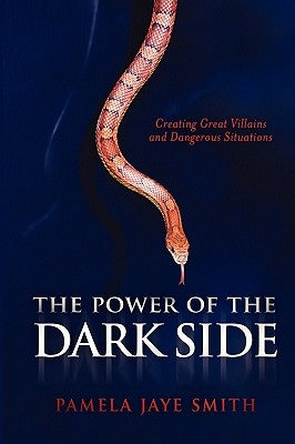 The Power of the Dark Side: Creating Great Villains, Dangerous Situations, & Dramatic Conflict by Smith, Pamela Jaye