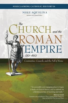 The Church and the Roman Empire (301-490): Constantine, Councils, and the Fall of Rome by Aquilina, Mike