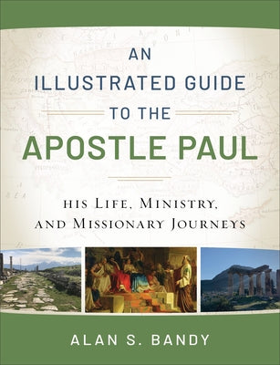 An Illustrated Guide to the Apostle Paul: His Life, Ministry, and Missionary Journeys by Bandy, Alan S.
