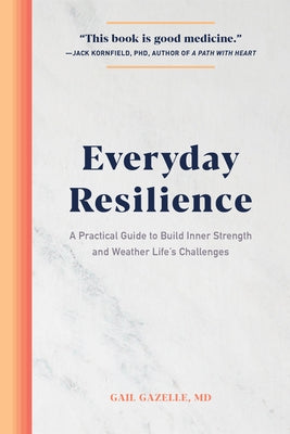 Everyday Resilience: A Practical Guide to Build Inner Strength and Weather Life's Challenges by Gazelle, Gail, MD