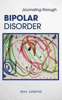 Journaling Through Bipolar Disorder by Josephs, Max