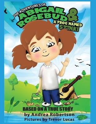 The Adventures of Abigail Rosebud And A Frog Named Stink! by Robertson, Andrea E.