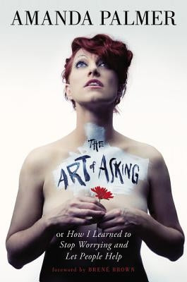 The Art of Asking: How I Learned to Stop Worrying and Let People Help by Palmer, Amanda