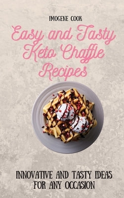 Easy and Tasty Keto Chaffle Recipes: Innovative and Tasty Ideas for Any Occasion by Cook, Imogene