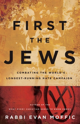 First the Jews: Combating the Worlds Longest-Running Hate Campaign by Moffic, Rabbi Evan